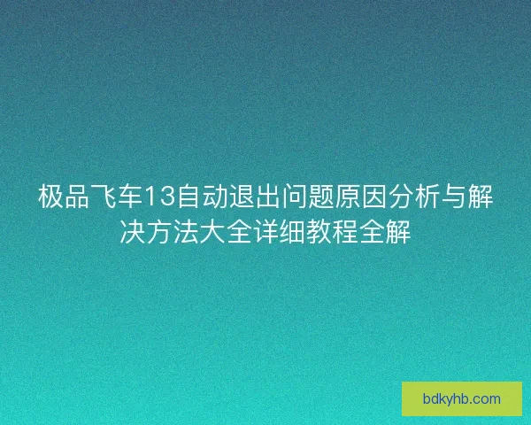 极品飞车13自动退出问题原因分析与解决方法大全详细教程全解